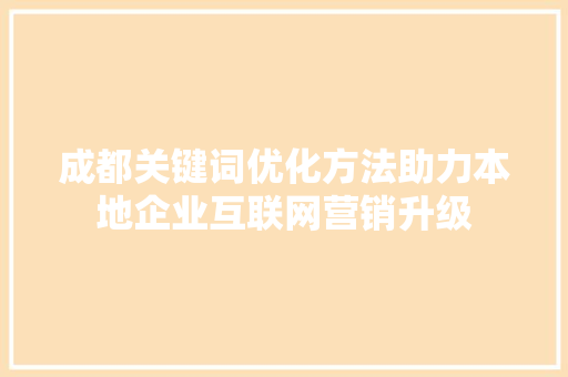 成都关键词优化方法助力本地企业互联网营销升级 建站教程