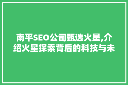 南平SEO公司甄选火星,介绍火星探索背后的科技与未来