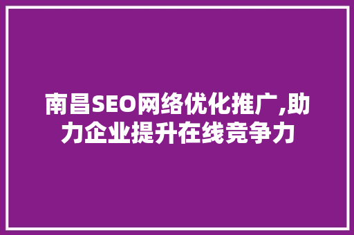 南昌SEO网络优化推广,助力企业提升在线竞争力