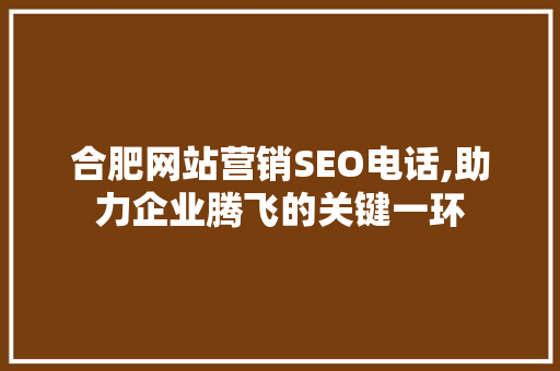合肥网站营销SEO电话,助力企业腾飞的关键一环 建站教程
