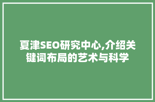 夏津SEO研究中心,介绍关键词布局的艺术与科学