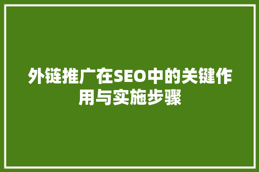 外链推广在SEO中的关键作用与实施步骤