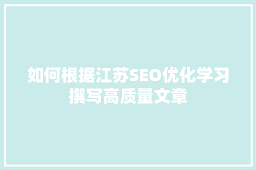 如何根据江苏SEO优化学习撰写高质量文章