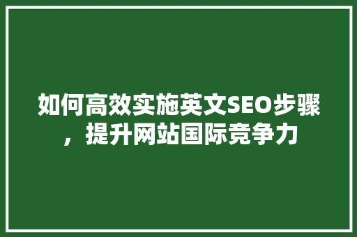 如何高效实施英文SEO步骤，提升网站国际竞争力 Web前端