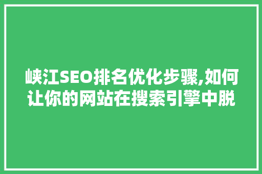 峡江SEO排名优化步骤,如何让你的网站在搜索引擎中脱颖而出