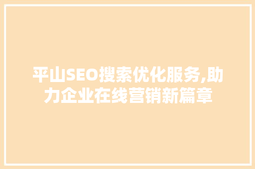 平山SEO搜索优化服务,助力企业在线营销新篇章