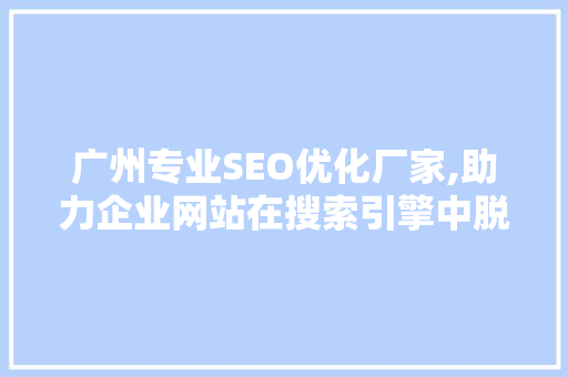 广州专业SEO优化厂家,助力企业网站在搜索引擎中脱颖而出