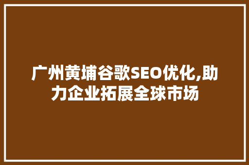 广州黄埔谷歌SEO优化,助力企业拓展全球市场