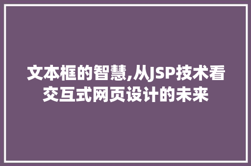 文本框的智慧,从JSP技术看交互式网页设计的未来