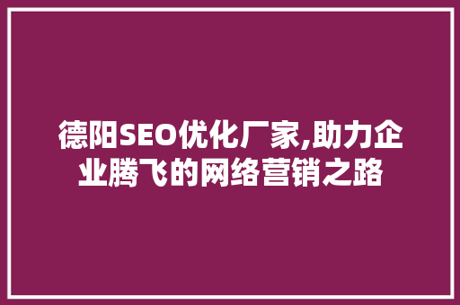 德阳SEO优化厂家,助力企业腾飞的网络营销之路
