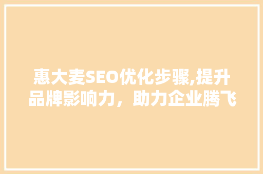 惠大麦SEO优化步骤,提升品牌影响力，助力企业腾飞