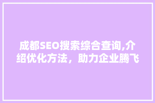 成都SEO搜索综合查询,介绍优化方法，助力企业腾飞
