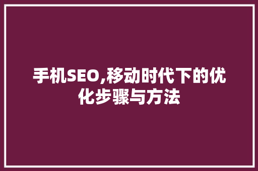 手机SEO,移动时代下的优化步骤与方法
