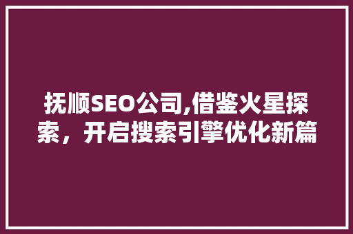 抚顺SEO公司,借鉴火星探索，开启搜索引擎优化新篇章 Web前端