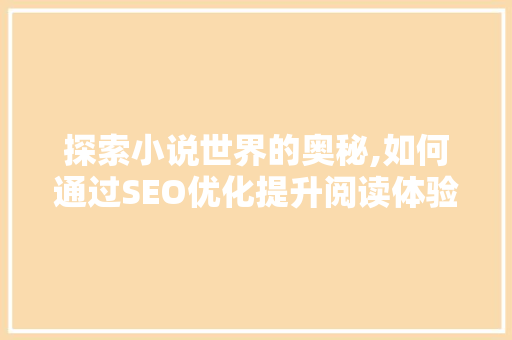 探索小说世界的奥秘,如何通过SEO优化提升阅读体验