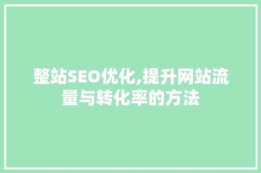 整站SEO优化,提升网站流量与转化率的方法