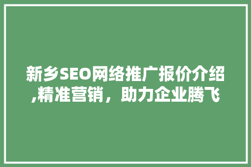 新乡SEO网络推广报价介绍,精准营销，助力企业腾飞