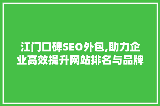 江门口碑SEO外包,助力企业高效提升网站排名与品牌影响力