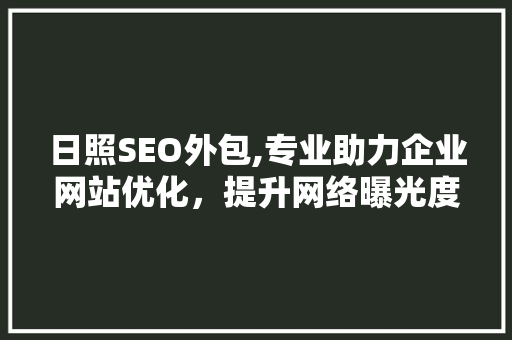 日照SEO外包,专业助力企业网站优化，提升网络曝光度