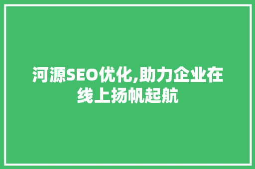 河源SEO优化,助力企业在线上扬帆起航 SEO教程