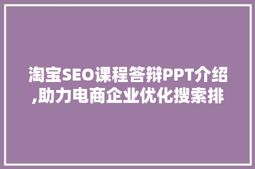 淘宝SEO课程答辩PPT介绍,助力电商企业优化搜索排名，提升流量与转化率 友链在线