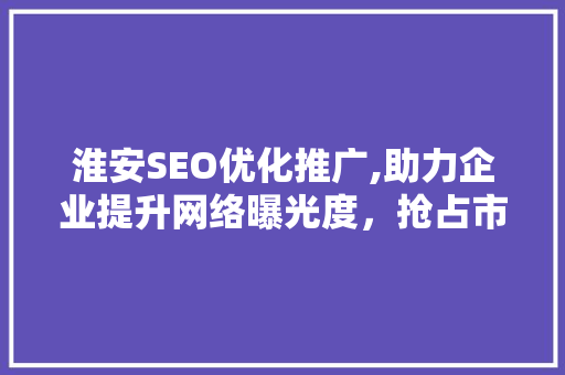 淮安SEO优化推广,助力企业提升网络曝光度，抢占市场先机