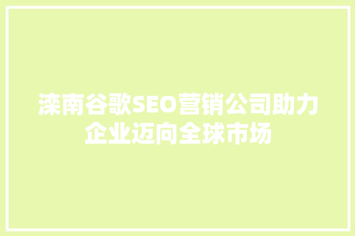 滦南谷歌SEO营销公司助力企业迈向全球市场