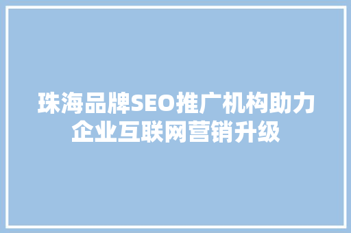 珠海品牌SEO推广机构助力企业互联网营销升级 Web前端