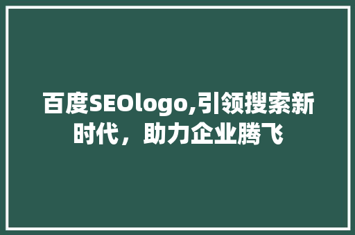 百度SEOlogo,引领搜索新时代，助力企业腾飞 SEO教程