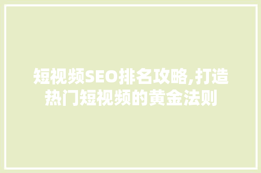 短视频SEO排名攻略,打造热门短视频的黄金法则
