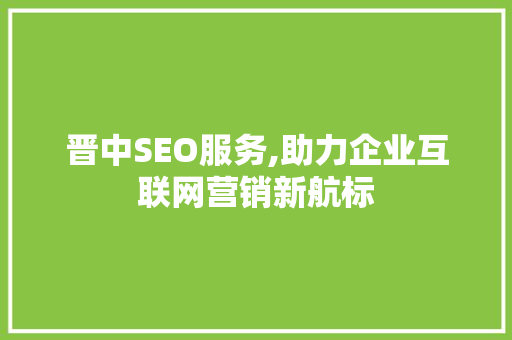 晋中SEO服务,助力企业互联网营销新航标 晋中SEO服务,助力企业互联网营销新航标 服务器/数据库