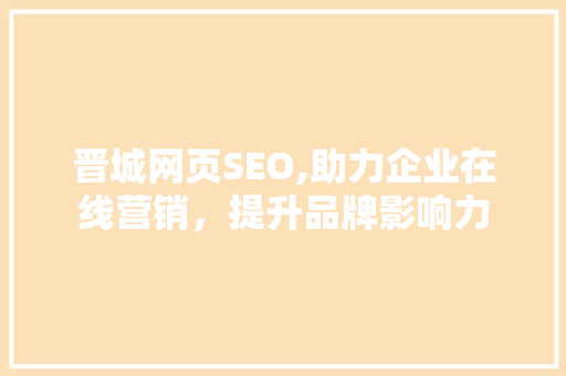 晋城网页SEO,助力企业在线营销，提升品牌影响力