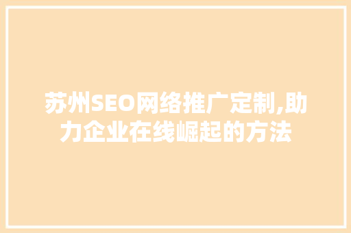 苏州SEO网络推广定制,助力企业在线崛起的方法