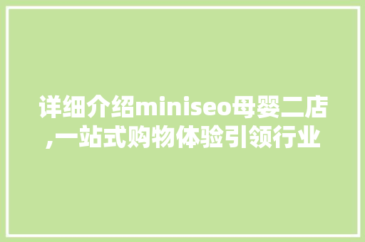 详细介绍miniseo母婴二店,一站式购物体验引领行业发展