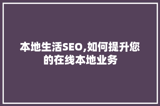 本地生活SEO,如何提升您的在线本地业务