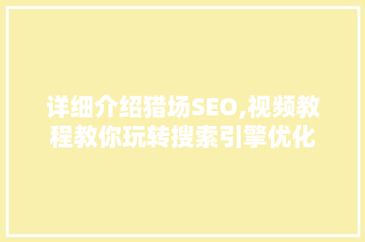 详细介绍猎场SEO,视频教程教你玩转搜索引擎优化