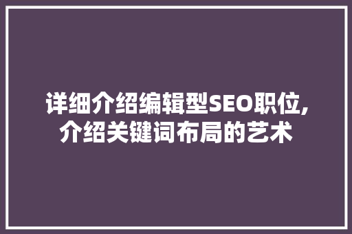详细介绍编辑型SEO职位,介绍关键词布局的艺术
