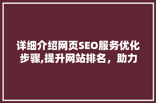 详细介绍网页SEO服务优化步骤,提升网站排名，助力企业腾飞