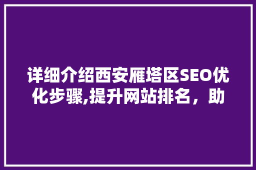 详细介绍西安雁塔区SEO优化步骤,提升网站排名，助力企业腾飞