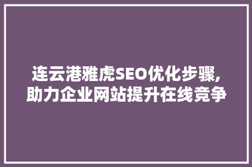 连云港雅虎SEO优化步骤,助力企业网站提升在线竞争力