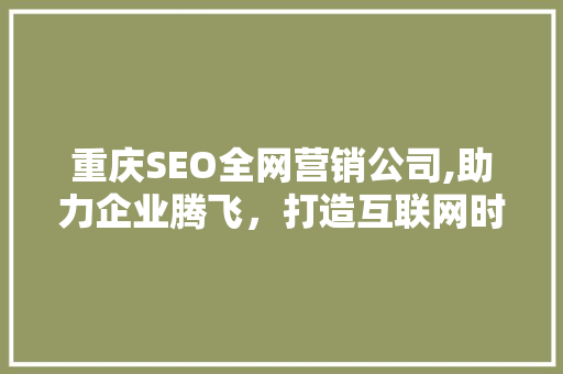 重庆SEO全网营销公司,助力企业腾飞，打造互联网时代核心竞争力