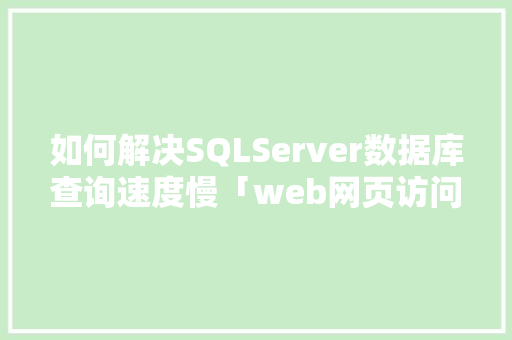 如何解决SQLServer数据库查询速度慢「web网页访问数据库慢怎么办」 如何解决SQLServer数据库查询速度慢「web网页访问数据库慢怎么办」 友链在线