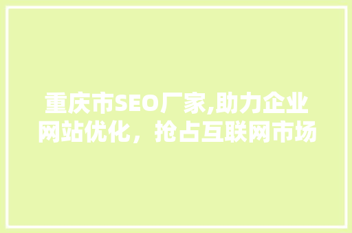 重庆市SEO厂家,助力企业网站优化，抢占互联网市场先机