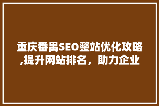重庆番禺SEO整站优化攻略,提升网站排名，助力企业腾飞