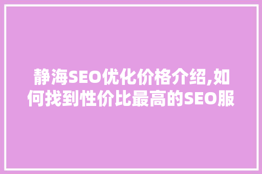 静海SEO优化价格介绍,如何找到性价比最高的SEO服务