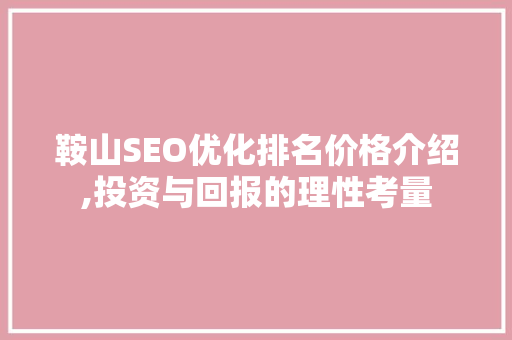 鞍山SEO优化排名价格介绍,投资与回报的理性考量