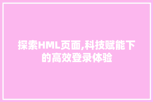 探索HML页面,科技赋能下的高效登录体验