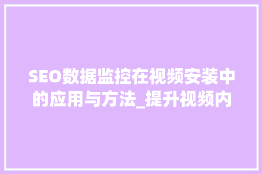 SEO数据监控在视频安装中的应用与方法_提升视频内容传播力的关键步骤