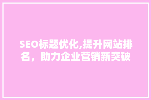 SEO标题优化,提升网站排名，助力企业营销新突破