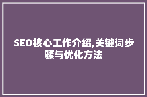 SEO核心工作介绍,关键词步骤与优化方法